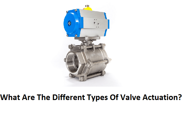 What Are The Different Types Of Valve Actuation?