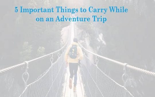 5 Important Things to Carry While on an Adventure Trip