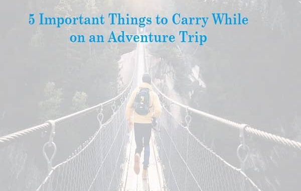 5 Important Things to Carry While on an Adventure Trip